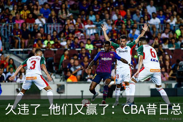 久违了 他们又赢了：CBA昔日总冠军3分掀翻巨人杀手 47连败后2连胜