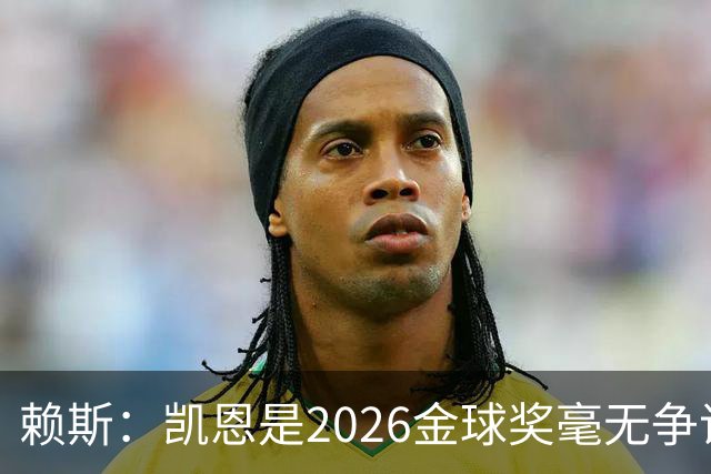 赖斯：凯恩是2026金球奖"毫无争议的赢家"